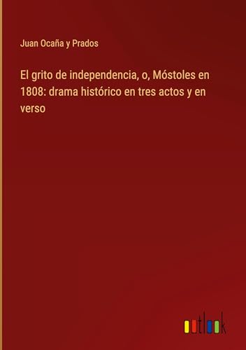 El grito de independencia, o, Móstoles en 1808: drama histórico en tres actos y en verso