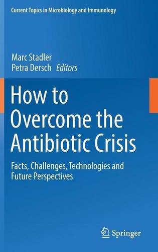 How to Overcome the Antibiotic Crisis: Facts, Challenges, Technologies and Future Perspectives (Current Topics in Microbiology and Immunology)