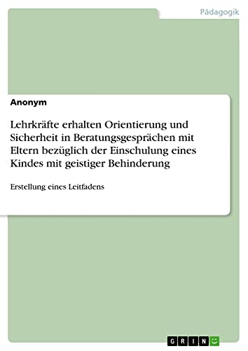 Lehrkräfte erhalten Orientierung und Sicherheit in Beratungsgesprächen mit Eltern bezüglich der Einschulung eines Kindes mit geistiger Behinderung: Erstellung eines Leitfadens