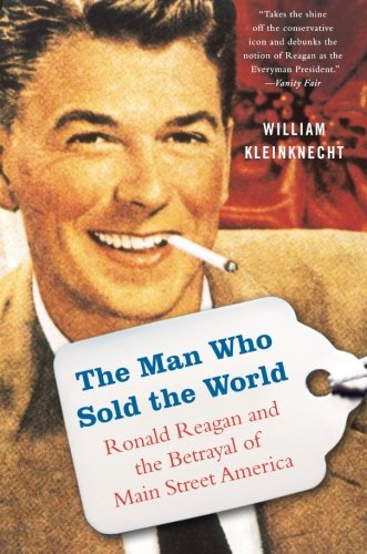 The Man Who Sold the World: Ronald Reagan and the Betrayal of Main Street America