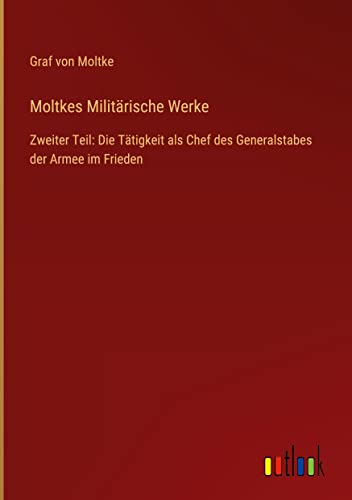 Moltkes Militärische Werke: Zweiter Teil: Die Tätigkeit als Chef des Generalstabes der Armee im Frieden