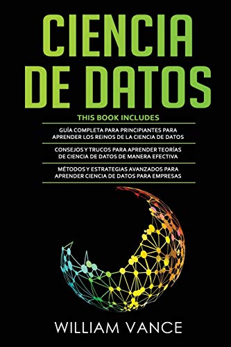 CIENCIA DE DATOS: 3 en 1 - Guía para principiantes para aprender los reinos de la ciencia de datos + Consejos y trucos para aprender teorías + Métodos y estrategias avanzados