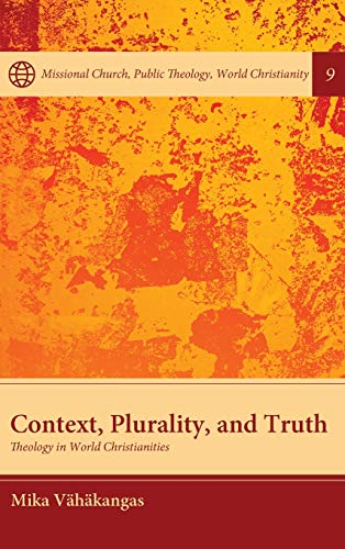 Context, Plurality, and Truth: Theology in World Christianities (Missional Church, Public Theology, World Christianity, Band 9)