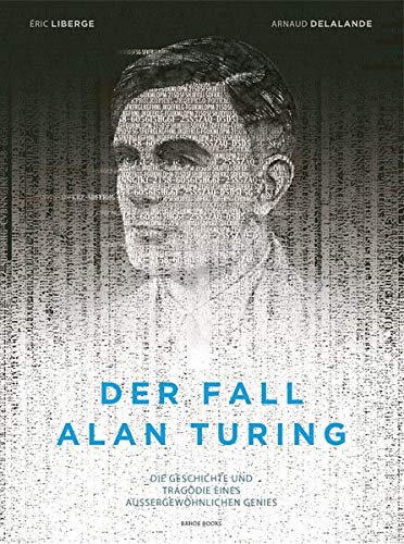 Der Fall Alan Turing: Die Geschichte und Tragödie eines außergewöhnlichen Genies