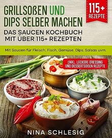 Grillsoßen und Dips selber machen – Das Saucen Kochbuch mit über 115+ Rezepten: Mit Saucen für Fleisch, Fisch, Gemüse, Dips, Salsas uvm.