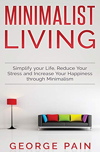 George Pain Simplify Your Life, Reduce Your Stress And Increase Your Happiness Through Minimalism, Minimalist Living