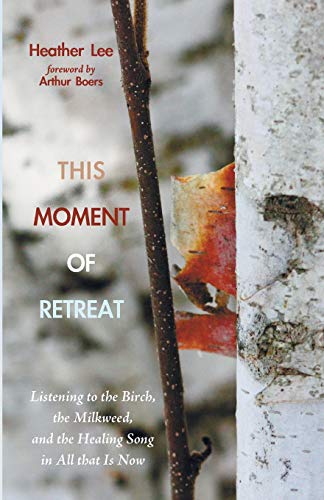 This Moment of Retreat: Listening to the Birch, the Milkweed, and the Healing Song in All that Is Now