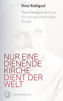 Nur eine dienende Kirche dient der Welt - Yves Congars Beitrag für eine glaubwürdige Kirche