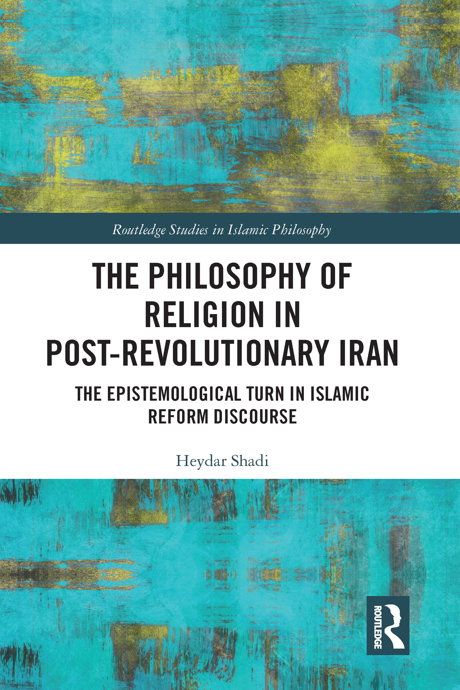 Heydar Shadi The Philosophy Of Religion In Post-Revolutionary Iran, The Epistemological Turn In Islamic Reform Discourse (Routledge Studies In Islamic Philosophy)