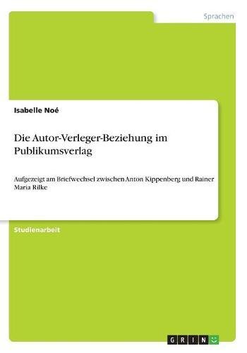 Die Autor-Verleger-Beziehung im Publikumsverlag: Aufgezeigt am Briefwechsel zwischen Anton Kippenberg und Rainer Maria Rilke