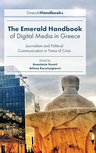 The Emerald Handbook of Digital Media in Greece: Journalism and Political Communication in Times of Crisis (Digital Activism and Society: Politics, Economy and Culture)