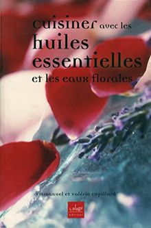 Cuisiner avec les huiles essentielles : et les eaux florales