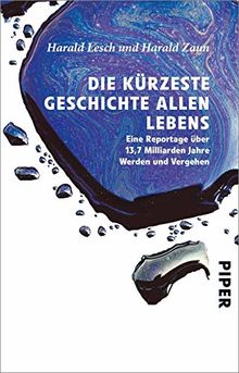 Die kürzeste Geschichte allen Lebens: Eine Reportage über 13,7 Milliarden Jahre Werden und Vergehen