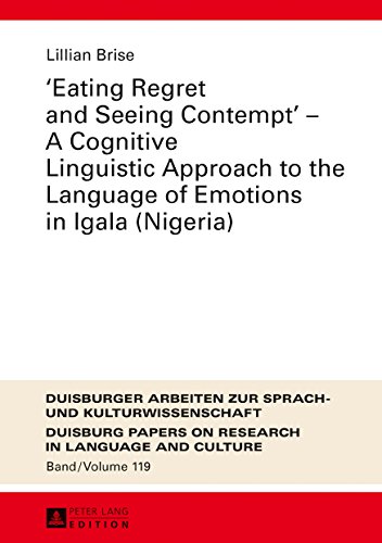«Eating Regret and Seeing Contempt» - A Cognitive Linguistic Approach to the Language of Emotions in Igala (Nigeria) (Duisburger Arbeiten zur Sprach- ... Papers on Research in Language and Culture)