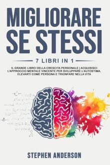 Migliorare Se Stessi: 7 Libri in 1: Il Grande Libro della Crescita Personale | Acquisisci l’Approccio Mentale Vincente per Sviluppare l’Autostima, Elevarti come Persona e Trionfare nella Vita