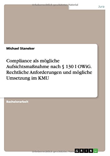 Compliance als mögliche Aufsichtsmaßnahme nach § 130 I OWiG. Rechtliche Anforderungen und mögliche Umsetzung im KMU