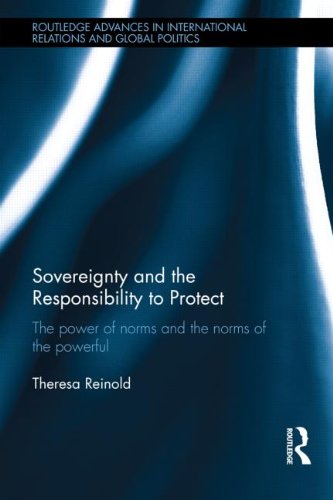 Sovereignty and the Responsibility to Protect: The Power of Norms and the Norms of the Powerful (Routledge Advances in International Relations and Global Pol)