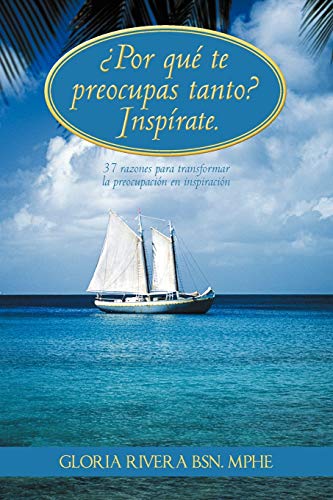 ¿Por Qué Te Preocupas Tanto? Inspírate.: 37 Razones Para Transformar La Preocupación en Inspiración: 37 Razones Para Transformar La Preocupacion En Inspiracion