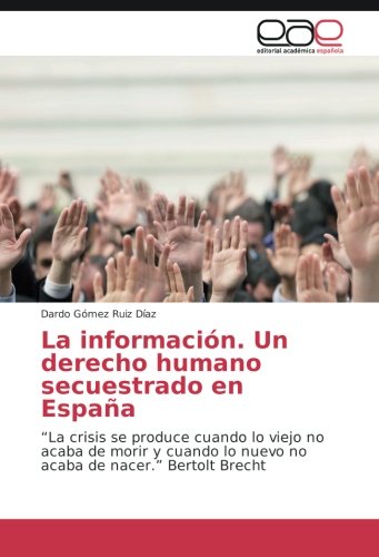La información. Un derecho humano secuestrado en España: “La crisis se produce cuando lo viejo no acaba de morir y cuando lo nuevo no acaba de nacer.” Bertolt Brecht
