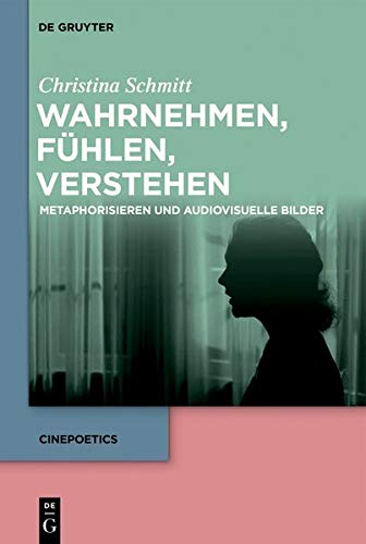 Wahrnehmen, fühlen, verstehen: Metaphorisieren und audiovisuelle Bilder (Cinepoetics, Band 8)