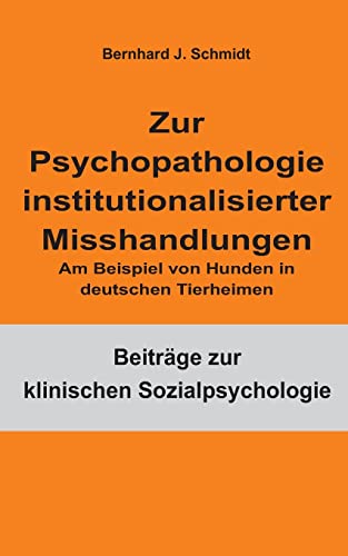 Zur Psychopathologie institutionalisierter Misshandlungen: Am Beispiel von Hunden in deutschen Tierheimen (Beiträge zur klinischen Sozialpsychologie)