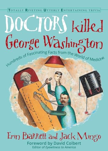 Doctors Killed George Washington: Hundreds of Fascinating Facts from the World of Medicine (Totally Riveting Utterly Entertaining Trivia)