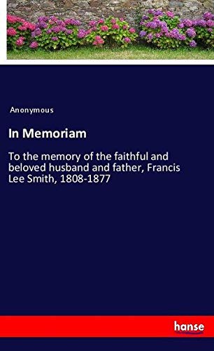 In Memoriam: To the memory of the faithful and beloved husband and father, Francis Lee Smith, 1808-1877
