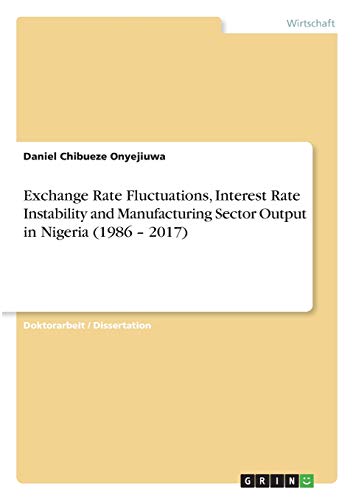 Exchange Rate Fluctuations, Interest Rate Instability and Manufacturing Sector Output in Nigeria (1986 ¿ 2017): Dissertationsschrift