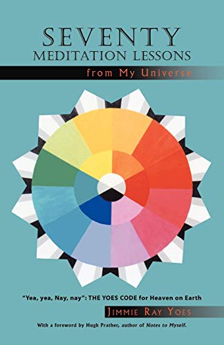 Seventy Meditation Lessons From My Universe: Yea, Yea, Nay, Nay: The Yoes Code For Heaven On Earth