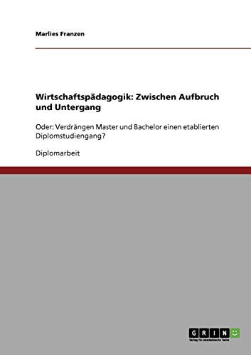 Wirtschaftspädagogik: Zwischen Aufbruch und Untergang: Oder: Verdrängen Master und Bachelor einen etablierten Diplomstudiengang?