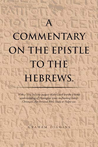A Commentary on the Epistle to the Hebrews.: With a Verse by Verse Exegesis of the Greek Text for a Better Understanding of Theological Issues ... For Personal Bible Study or Pulpit Use.