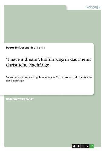 I have a dream. Einführung in das Thema christliche Nachfolge: Menschen, die uns was geben können. Christinnen und Christen in der Nachfolge