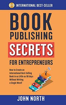 BOOK PUBLISHING SECRETS FOR ENTREPRENEURS: How to Create an International Best-Selling Book in as Little as 90 Days Without Writing a Single Word!