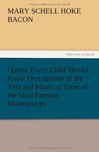 Operas Every Child Should Know Descriptions of the Text and Music of Some of the Most Famous Masterpieces