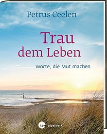 Trau dem Leben: Worte, die Mut machen