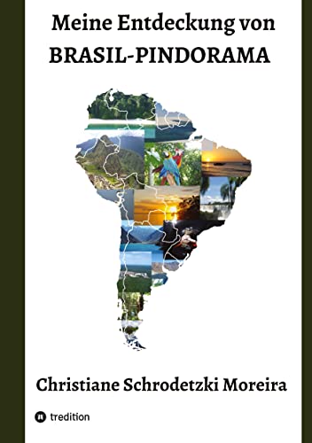 Meine Entdeckung von Brasil-Pindorama: Leben und Reisen in Brasilien und Südamerika, die Indigenen Völker, Naturschutz und politische Ereignisse und das Zusammentreffen der Kulturen