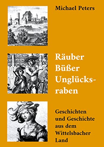 Räuber Büßer Unglücksraben: Geschichten und Geschichte aus dem Wittelsbacher Land