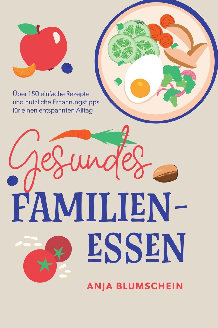 Gesundes Familienessen: Über 150 einfache Rezepte und nützliche Ernährungstipps für einen entspannten Alltag
