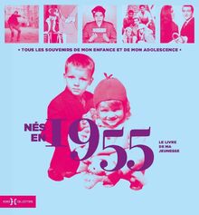 Nés en 1955 : le livre de ma jeunesse : tous les souvenirs de mon enfance et de mon adolescence