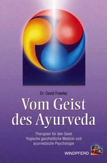 Vom Geist des Ayurveda: Therapien für den Geist. Yogische ganzheitliche Medizin und ayurvedische Psychologie