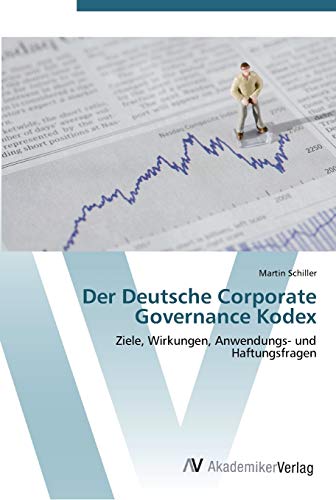 Der Deutsche Corporate Governance Kodex: Ziele, Wirkungen, Anwendungs- und Haftungsfragen