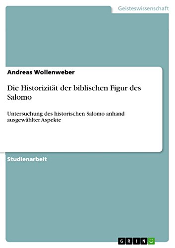 Die Historizität der biblischen Figur des Salomo: Untersuchung des historischen Salomo anhand ausgewählter Aspekte