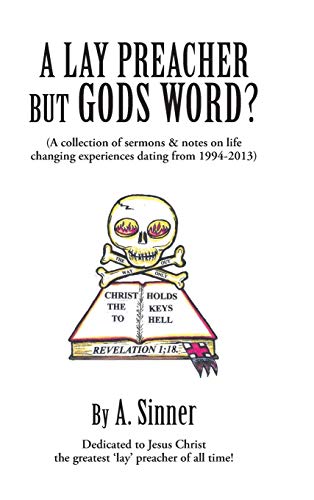 A Lay Preacher But Gods Word?: A Collection of Sermons & Notes on Life Changing Experiences Dating from 1994-2013