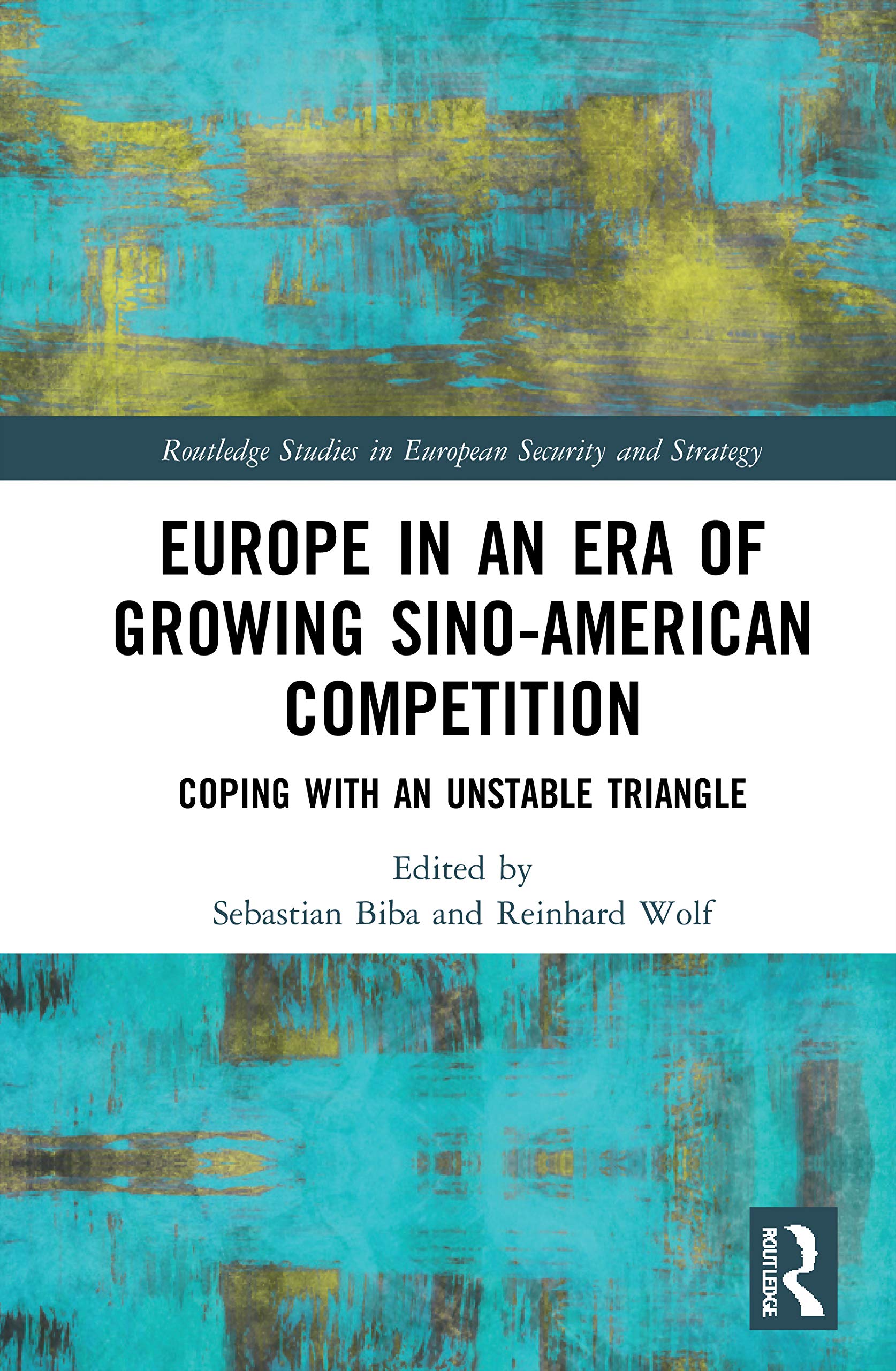 Europe in an Era of Growing Sino-American Competition: Coping with an Unstable Triangle (Routledge Studies in European Security and Strategy)