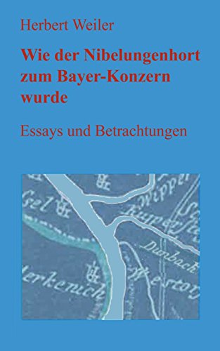 Wie der Nibelungenhort zum Bayerkonzern wurde: Essays und Betrachtungen