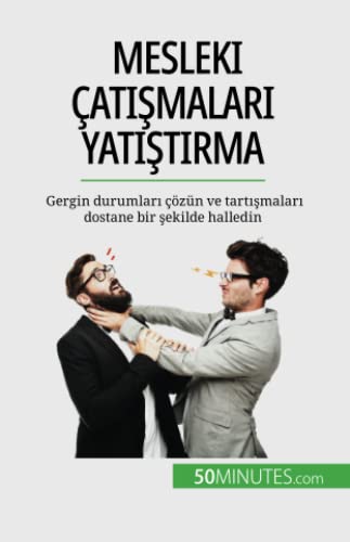 Mesleki çatışmaları yatıştırma: Gergin durumları çözün ve tartışmaları dostane bir şekilde halledin: Gergin durumlar¿ çözün ve tart¿¿malar¿ dostane bir ¿ekilde halledin