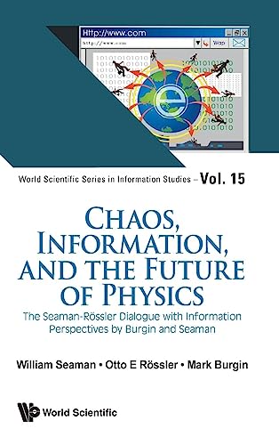 Chaos, Information, and the Future of Physics: The Seaman-Rössler Dialogue with Information Perspectives by Burgin and Seaman (World Scientific Series in Information Studies, Band 15)