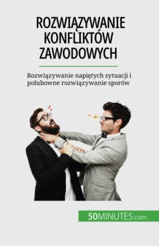 Rozwiązywanie konfliktów zawodowych: Rozwiązywanie napiętych sytuacji i polubowne rozwiązywanie sporów: Rozwi¿zywanie napi¿tych sytuacji i polubowne rozwi¿zywanie sporów