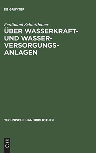 Über Wasserkraft- und Wasser-Versorgungsanlagen: Praktische Anleitung zu deren Projektierung, Berechnung und Ausführung (Technische Handbibliothek, 7, Band 7)