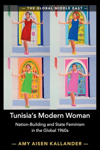 Tunisia's Modern Woman: Nation-building and State Feminism in the Global 1960s (Global Middle East, 17)